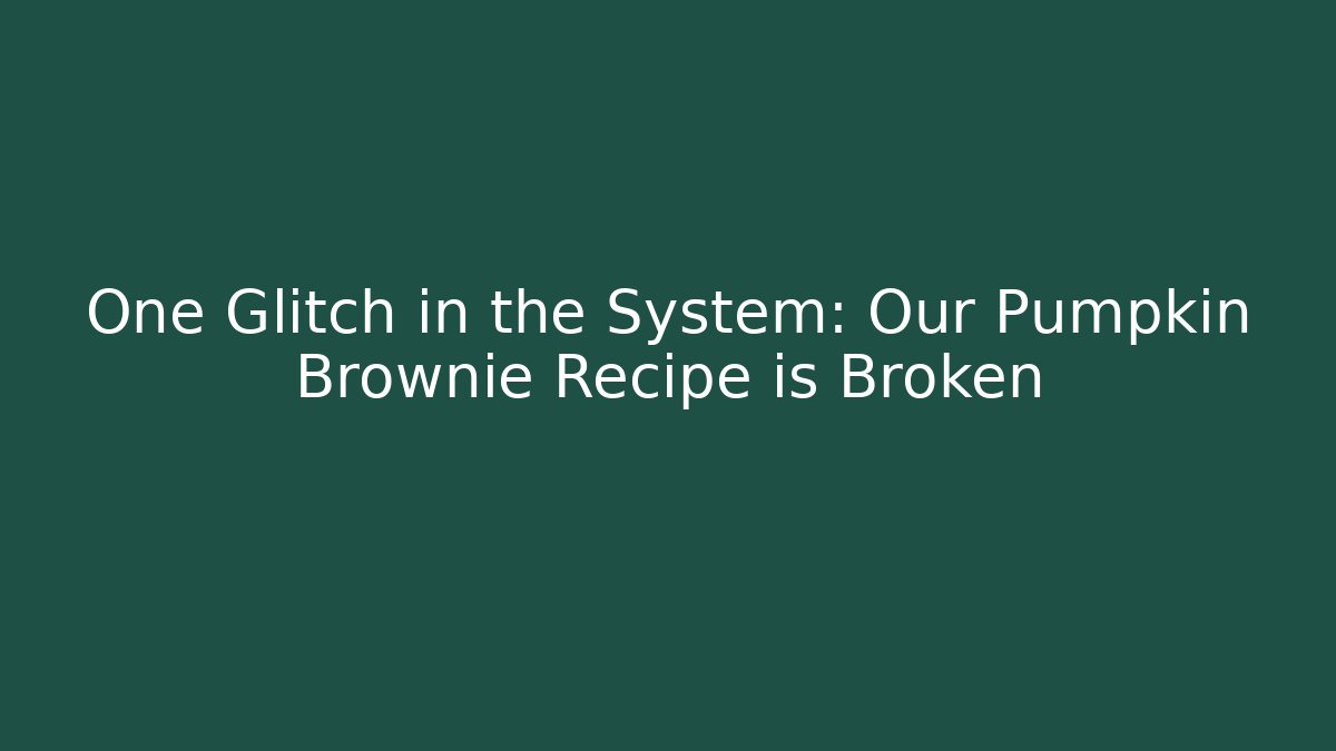 One Glitch in the System: Our Pumpkin Brownie Recipe is Broken
