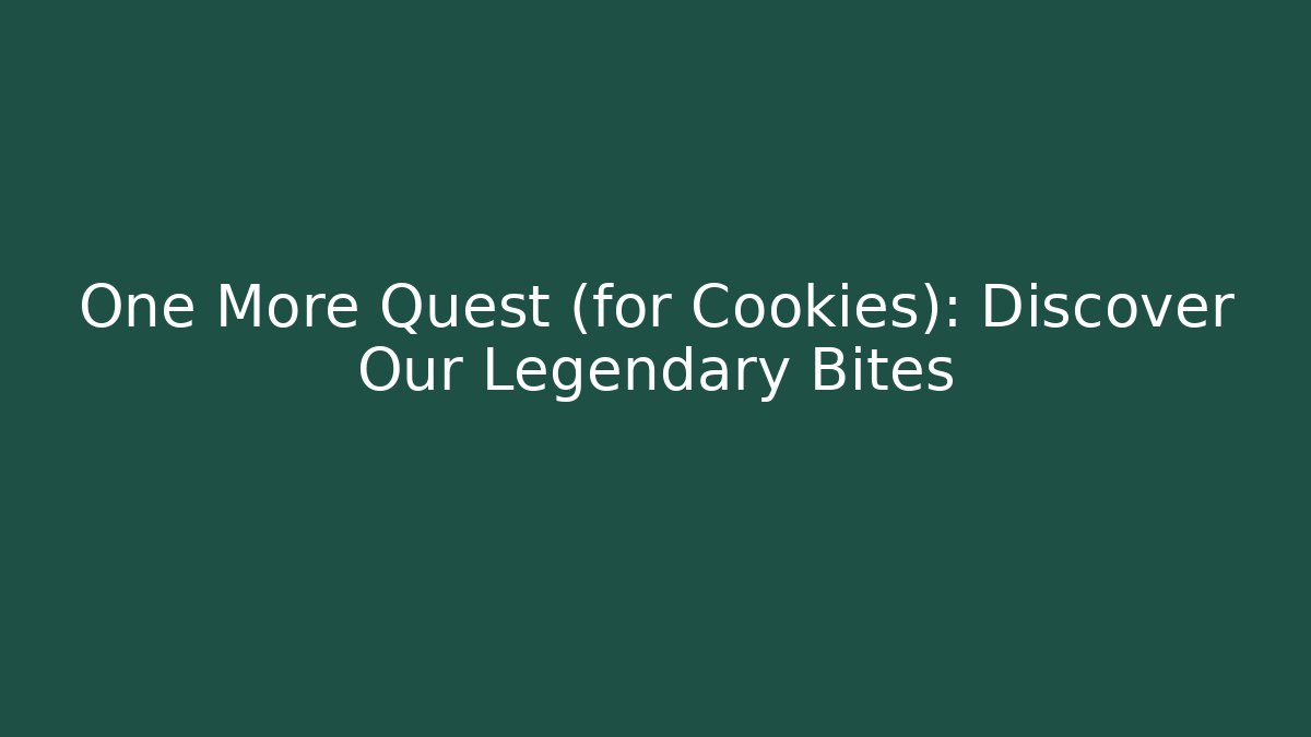 One More Quest (for Cookies): Discover Our Legendary Bites