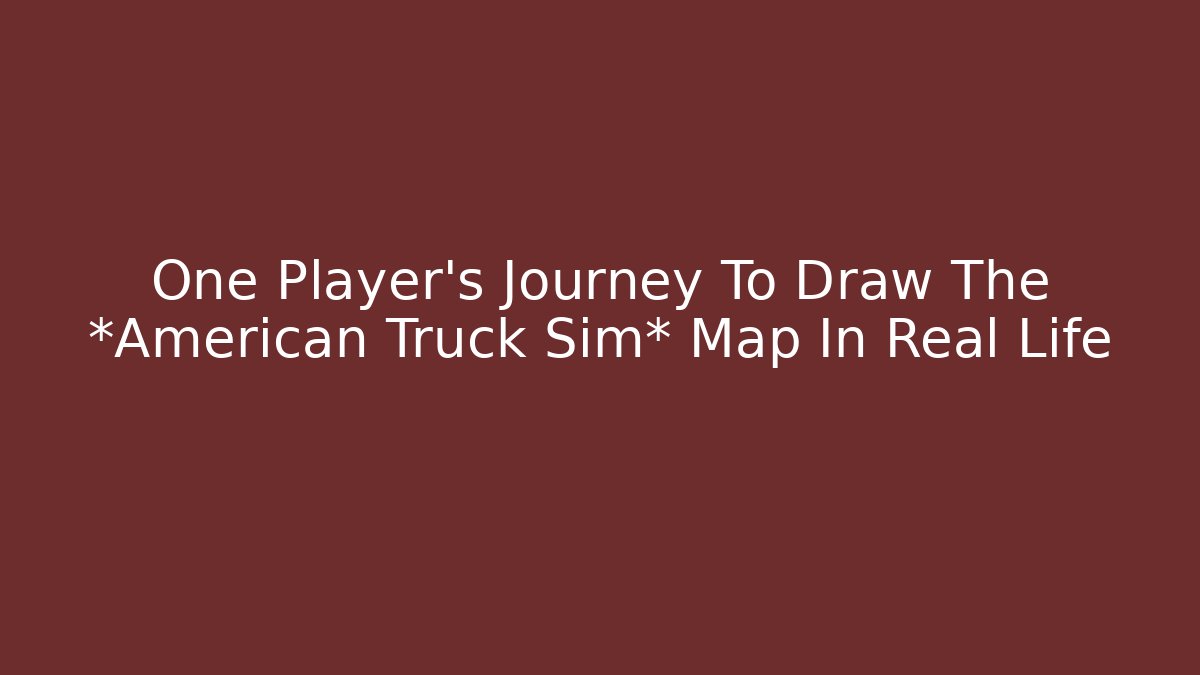 One Player's Journey To Draw The *American Truck Sim* Map In Real Life