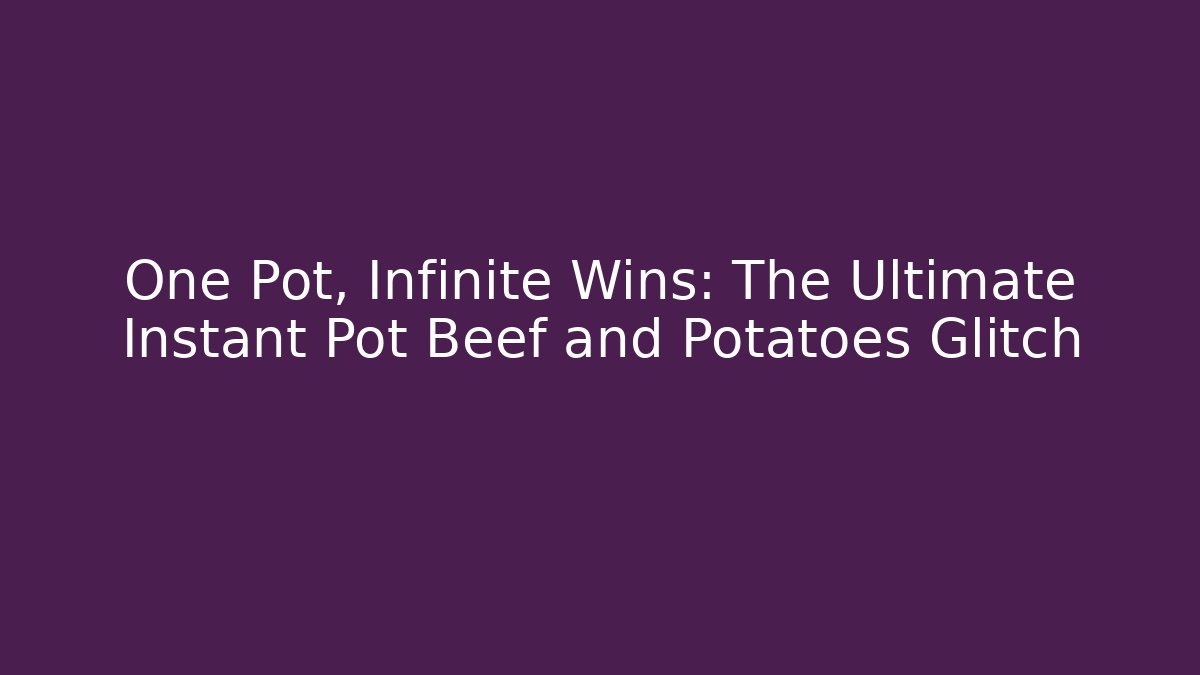 One Pot, Infinite Wins: The Ultimate Instant Pot Beef and Potatoes Glitch