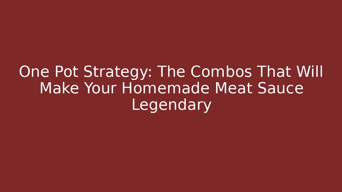 One Pot Strategy: The Combos That Will Make Your Homemade Meat Sauce Legendary