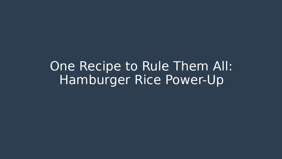 One Recipe to Rule Them All: Hamburger Rice Power-Up