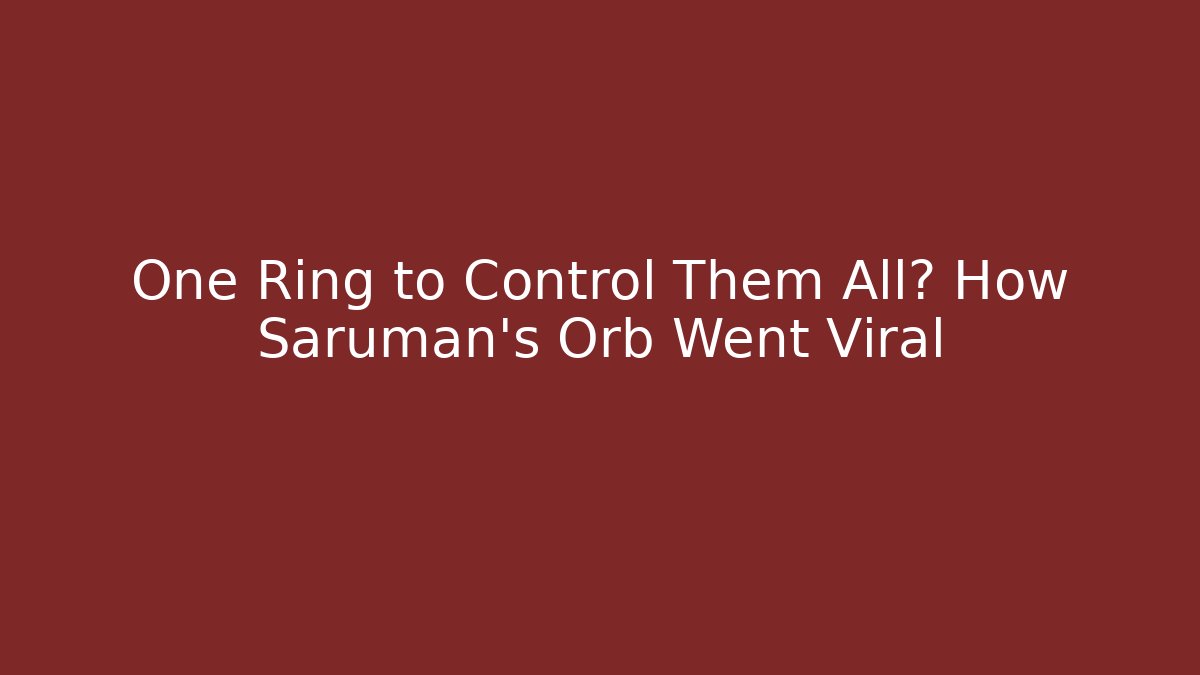One Ring to Control Them All? How Saruman’s Orb Went Viral