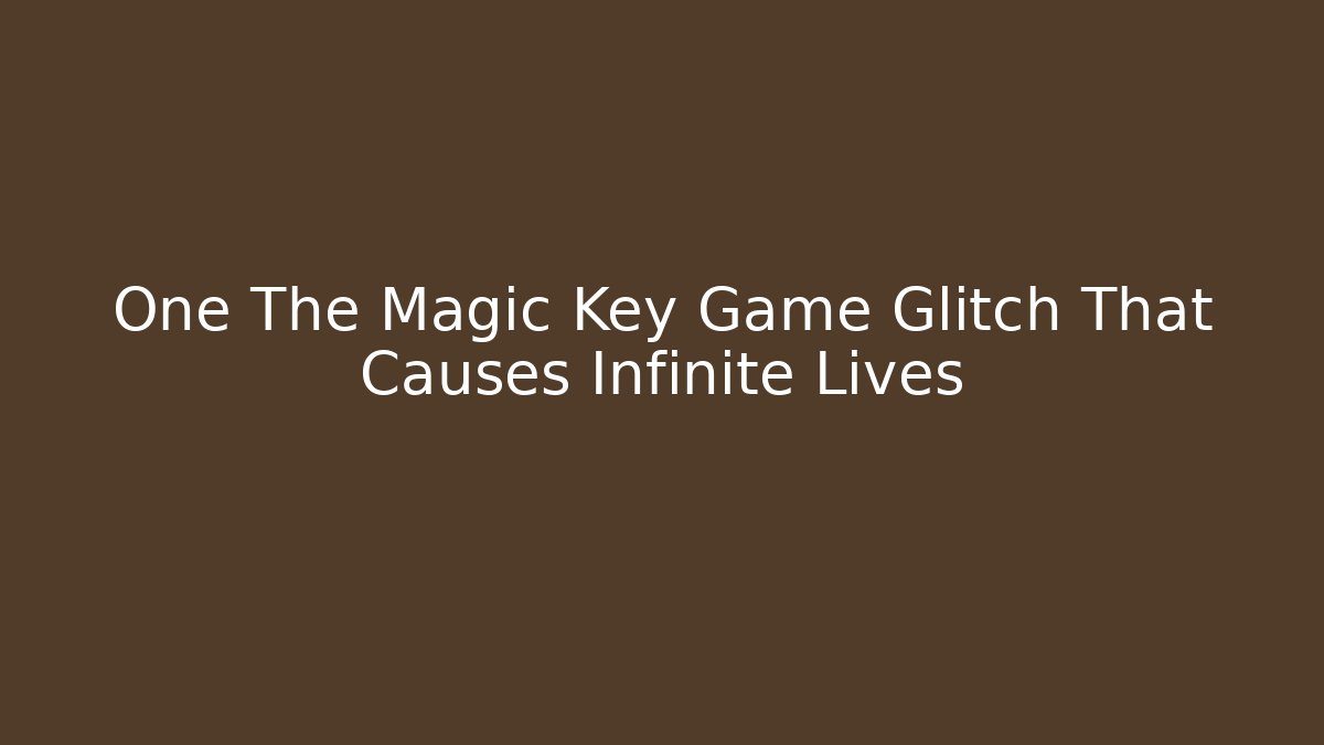 One The Magic Key Game Glitch That Causes Infinite Lives - Smart Esu