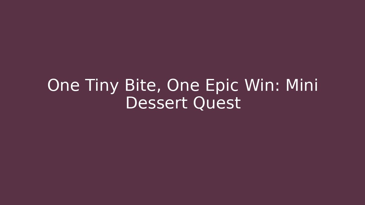 One Tiny Bite, One Epic Win: Mini Dessert Quest