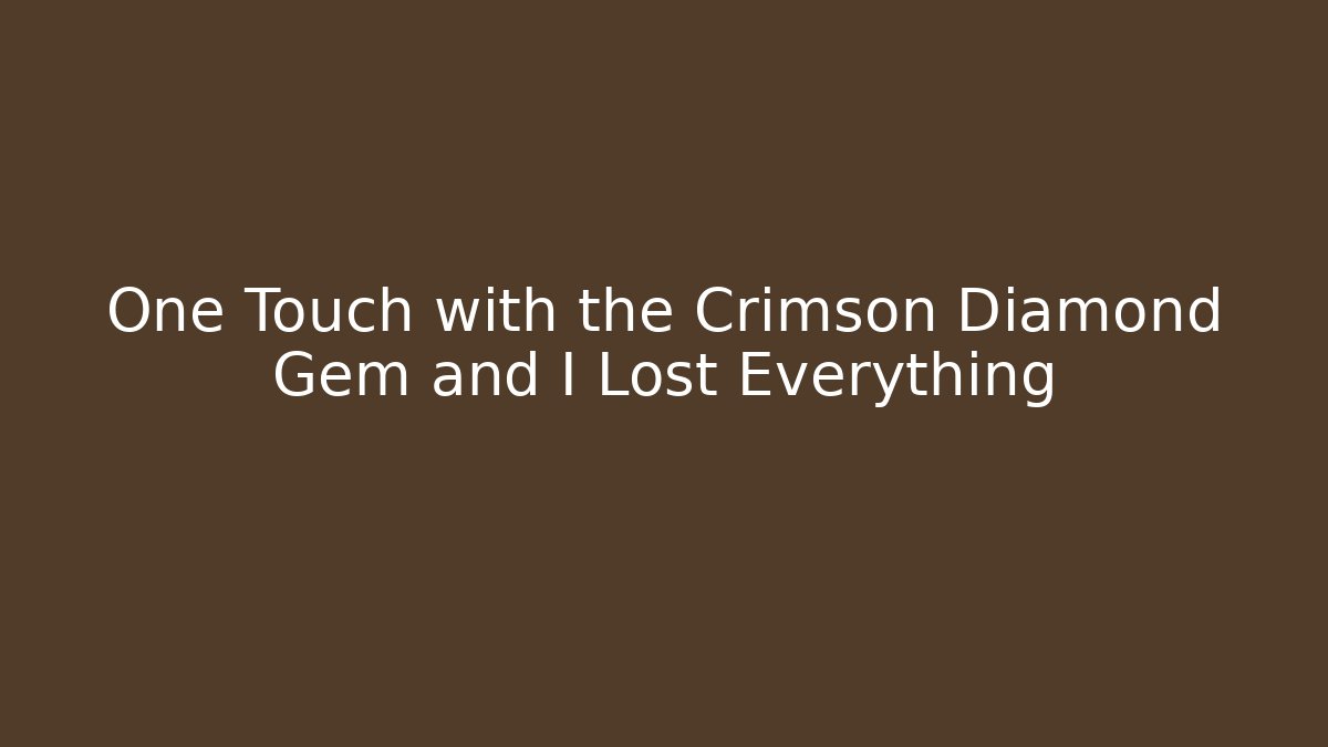 One Touch with the Crimson Diamond Gem and I Lost Everything