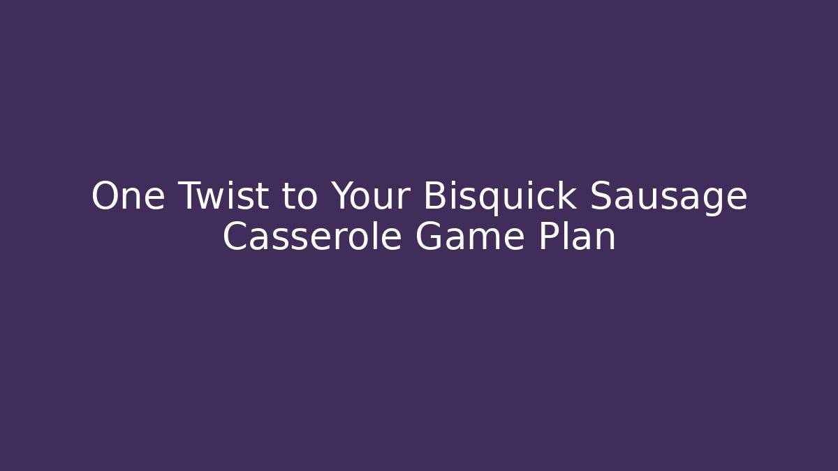 One Twist to Your Bisquick Sausage Casserole Game Plan