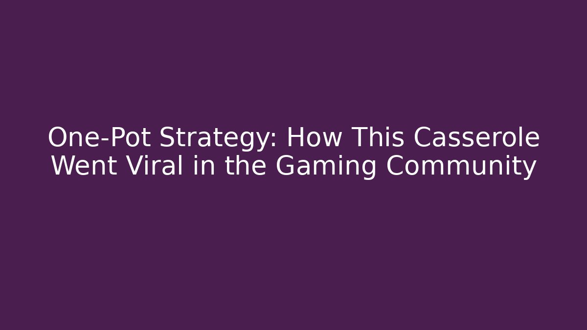 One-Pot Strategy: How This Casserole Went Viral in the Gaming Community