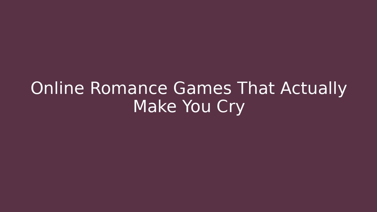 Online Romance Games That Actually Make You Cry
