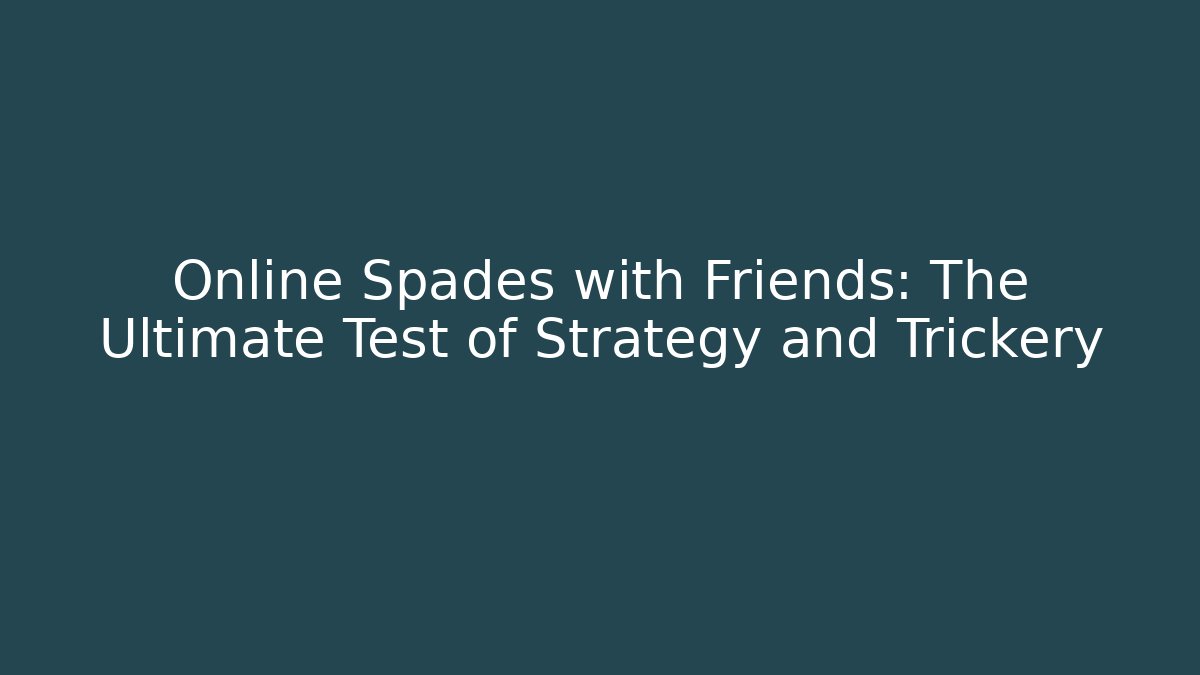 Online Spades with Friends: The Ultimate Test of Strategy and Trickery