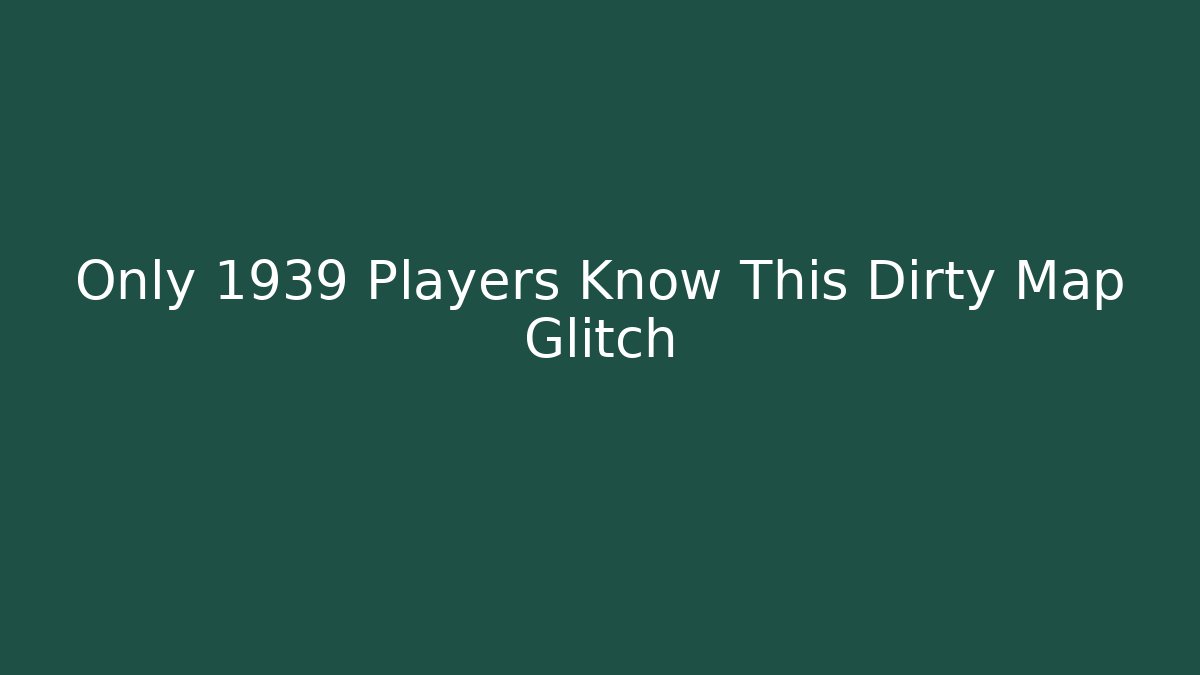 Only 1939 Players Know This Dirty Map Glitch