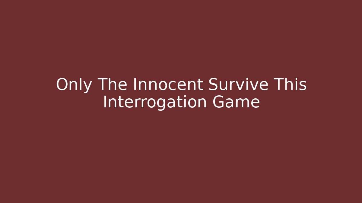 Only The Innocent Survive This Interrogation Game