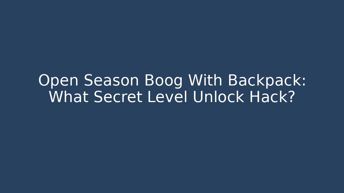 Open Season Boog With Backpack: What Secret Level Unlock Hack?
