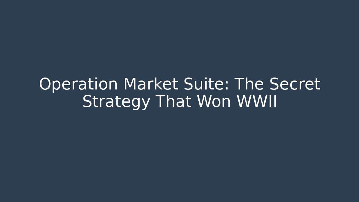 Operation Market Suite: The Secret Strategy That Won WWII