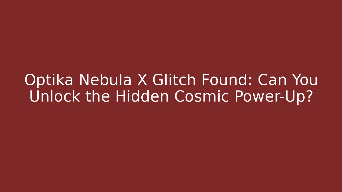 Optika Nebula X Glitch Found: Can You Unlock the Hidden Cosmic Power-Up?