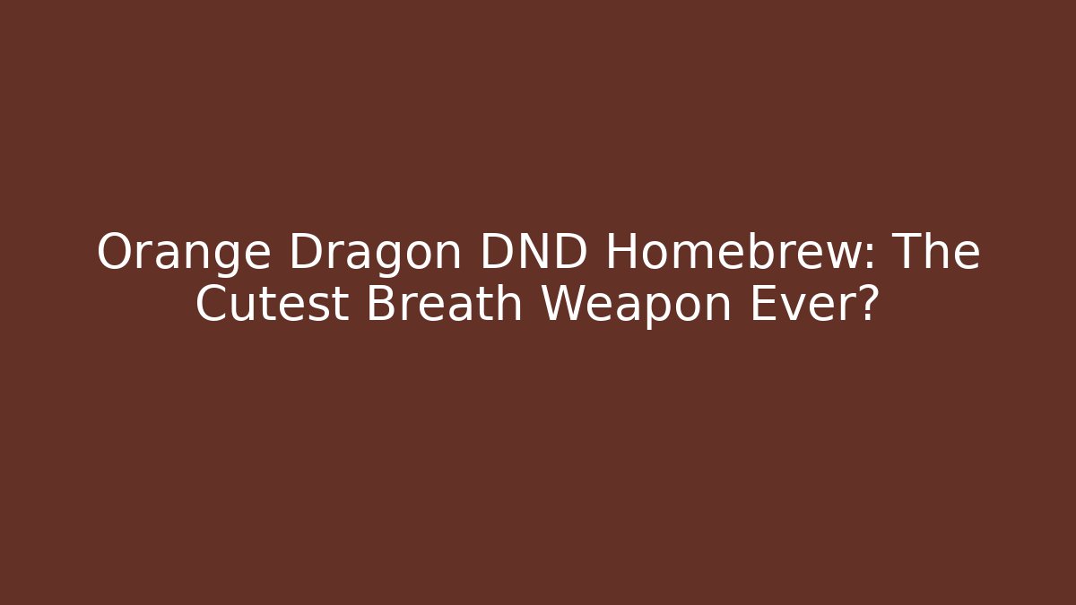 Orange Dragon DND Homebrew: The Cutest Breath Weapon Ever?