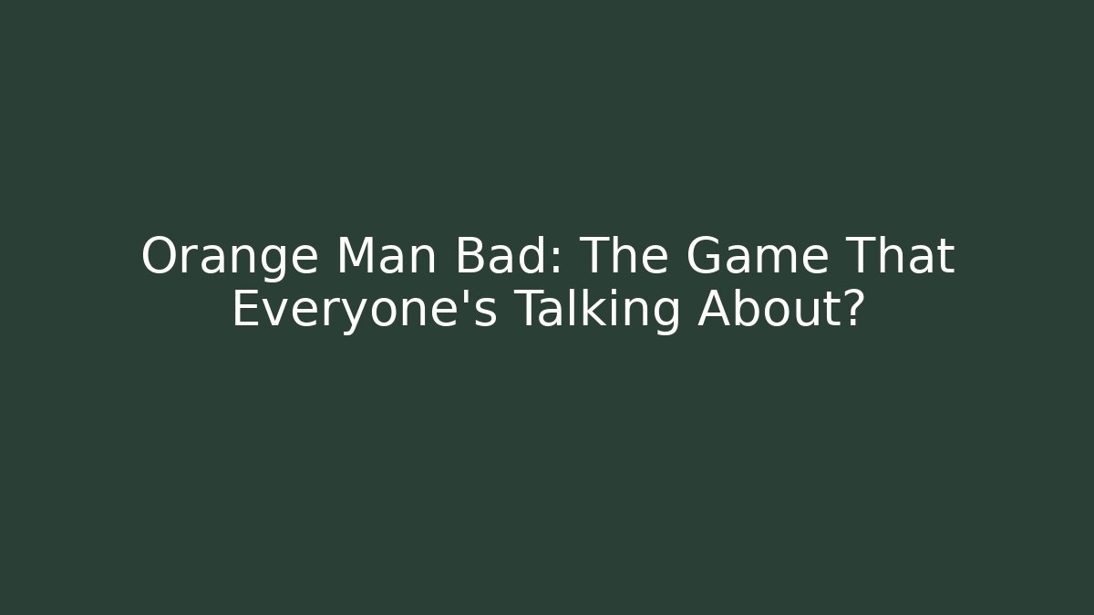 Orange Man Bad: The Game That Everyone's Talking About? - Smart Esu