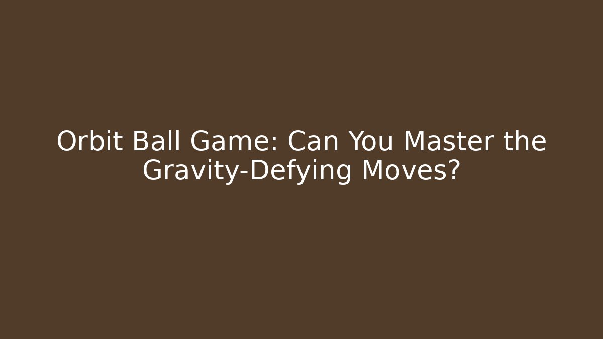 Orbit Ball Game: Can You Master the Gravity-Defying Moves? - Smart Esu