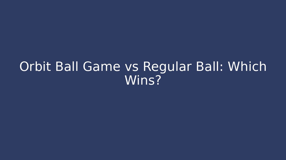 Orbit Ball Game vs Regular Ball: Which Wins? - Smart Esu