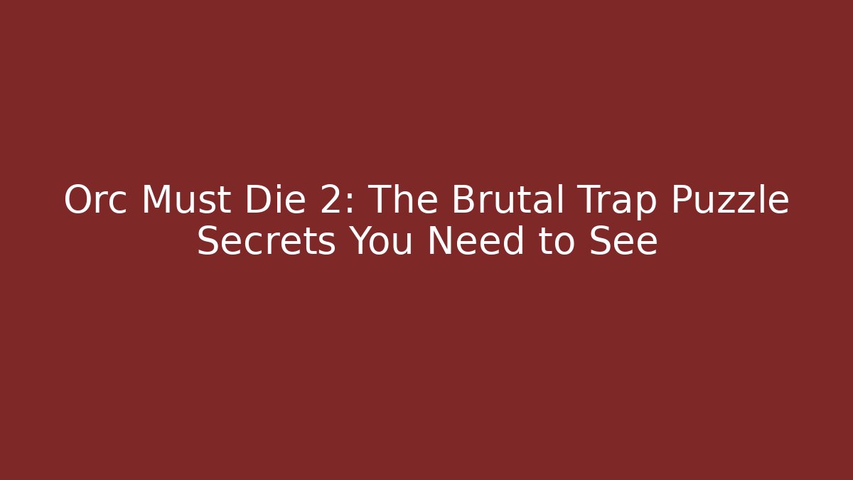 Orc Must Die 2: The Brutal Trap Puzzle Secrets You Need to See