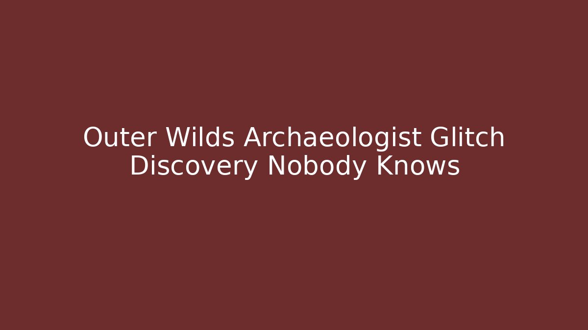 Outer Wilds Archaeologist Glitch Discovery Nobody Knows