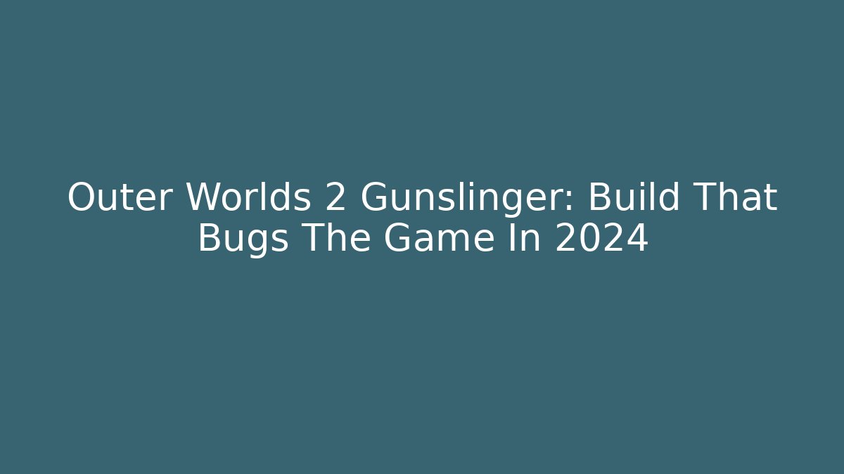 Outer Worlds 2 Gunslinger: Build That Bugs The Game In 2024