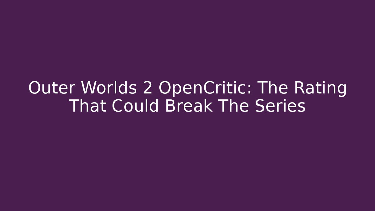 Outer Worlds 2 OpenCritic: The Rating That Could Break The Series