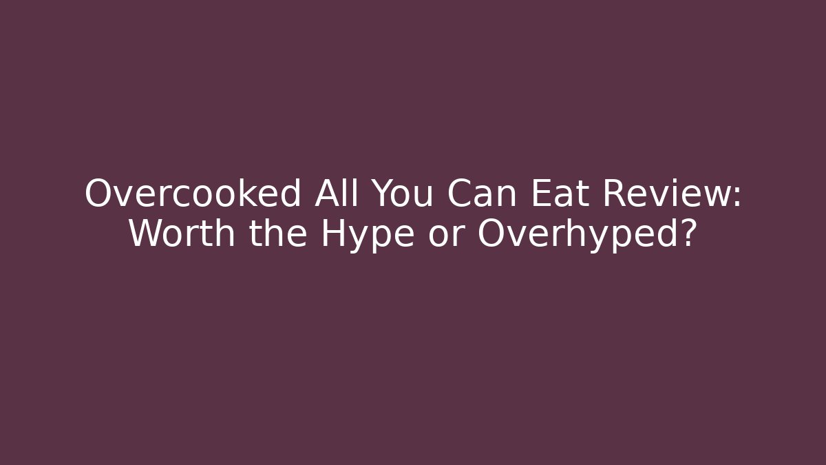 Overcooked All You Can Eat Review: Worth the Hype or Overhyped?