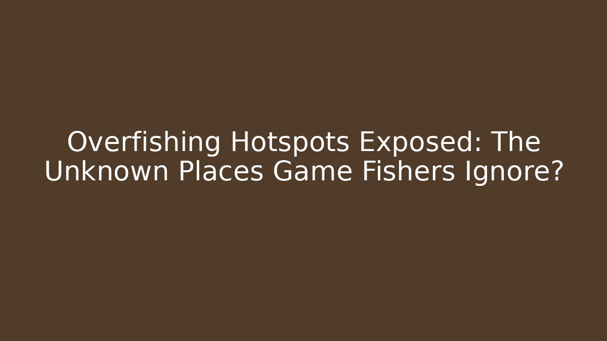 Overfishing Hotspots Exposed: The Unknown Places Game Fishers Ignore?