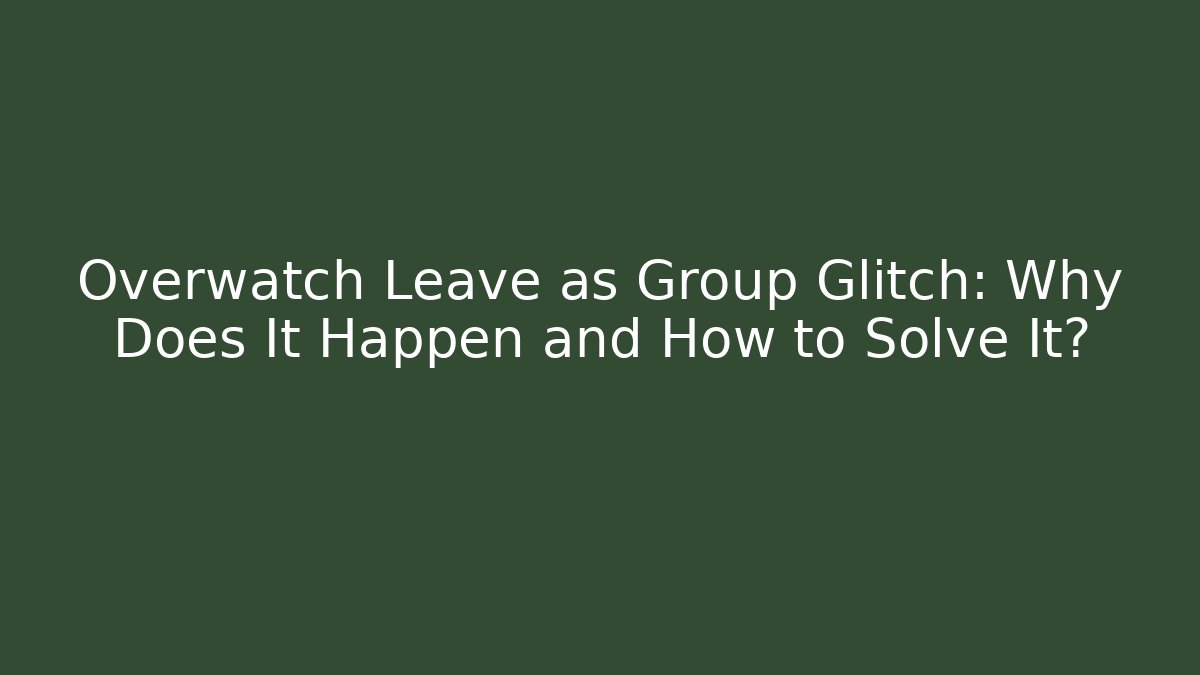 Overwatch Leave as Group Glitch: Why Does It Happen and How to Solve It?