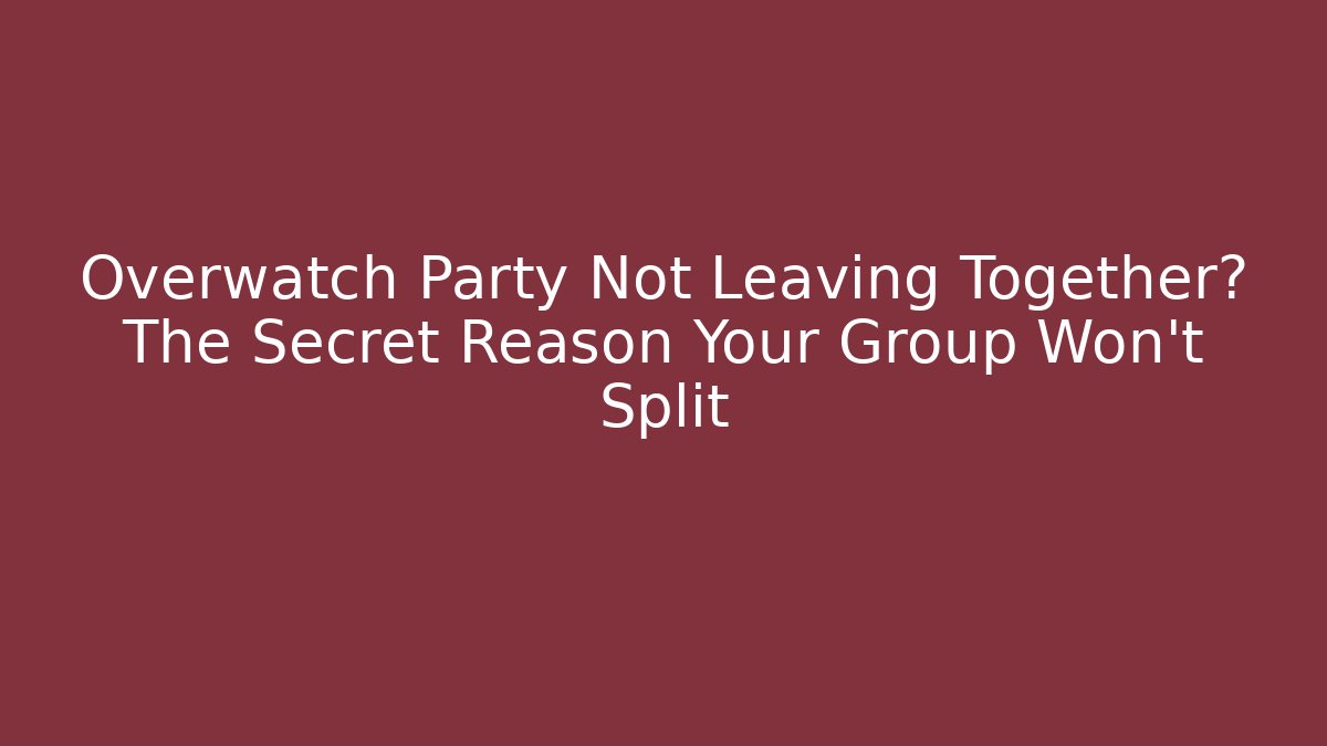 Overwatch Party Not Leaving Together? The Secret Reason Your Group Won't Split - Smart Esu