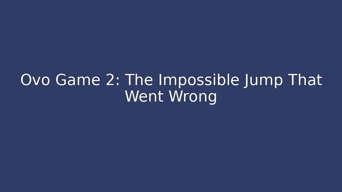 Ovo Game 2: The Impossible Jump That Went Wrong