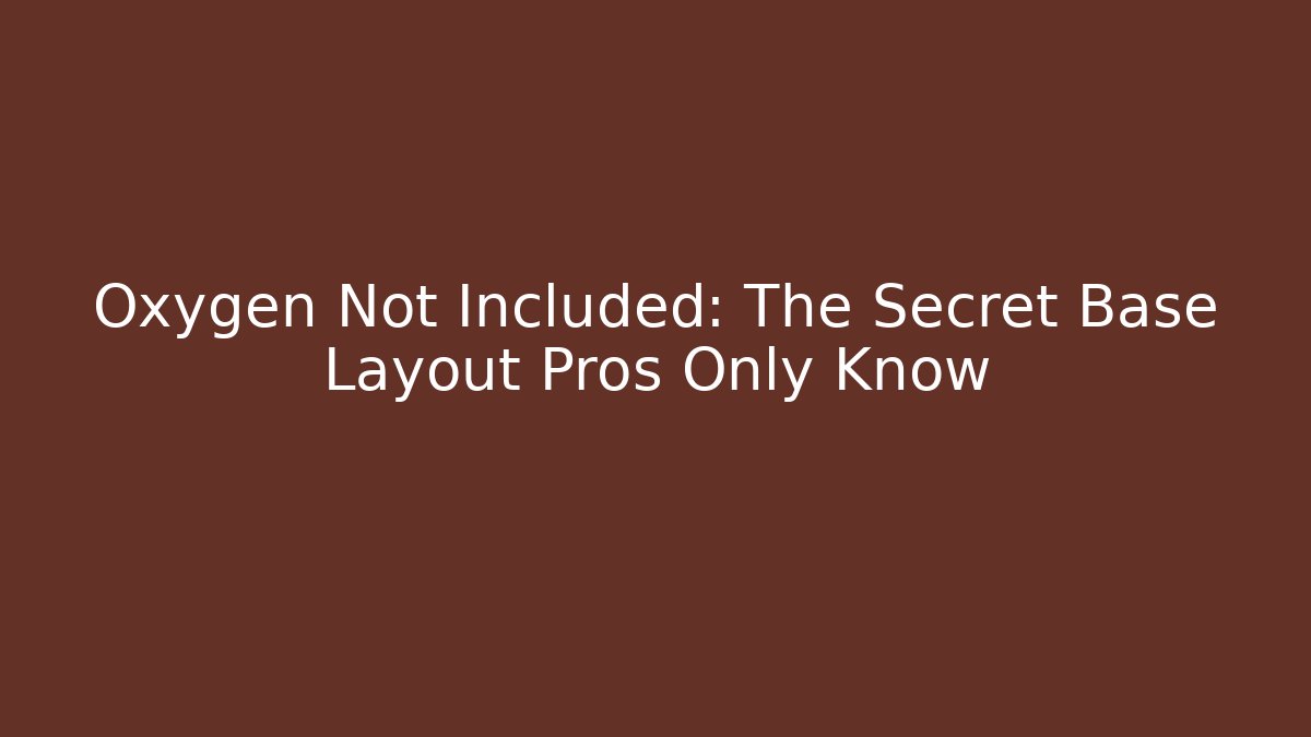 Oxygen Not Included: The Secret Base Layout Pros Only Know