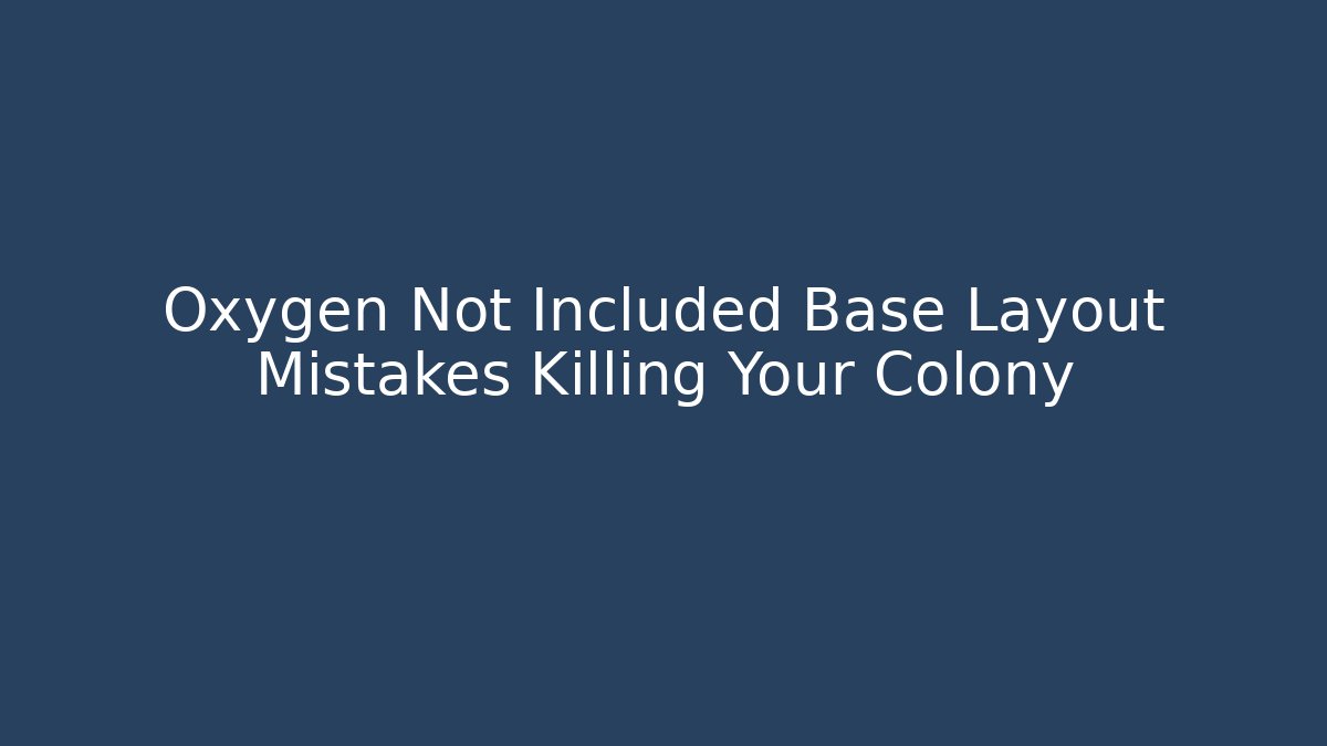 Oxygen Not Included Base Layout Mistakes Killing Your Colony