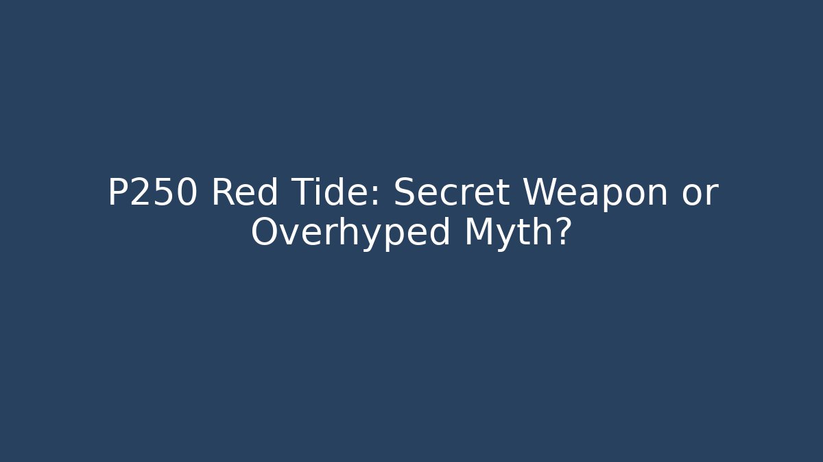P250 Red Tide: Secret Weapon or Overhyped Myth?