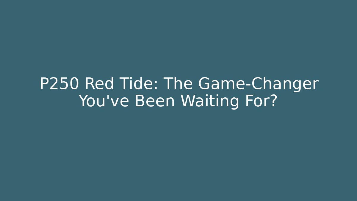 P250 Red Tide: The Game-Changer You’ve Been Waiting For?