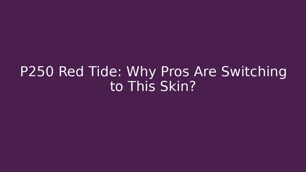 P250 Red Tide: Why Pros Are Switching to This Skin?