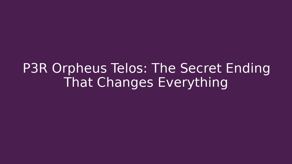 P3R Orpheus Telos: The Secret Ending That Changes Everything