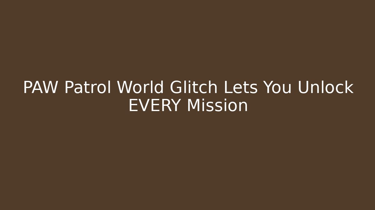 PAW Patrol World Glitch Lets You Unlock EVERY Mission
