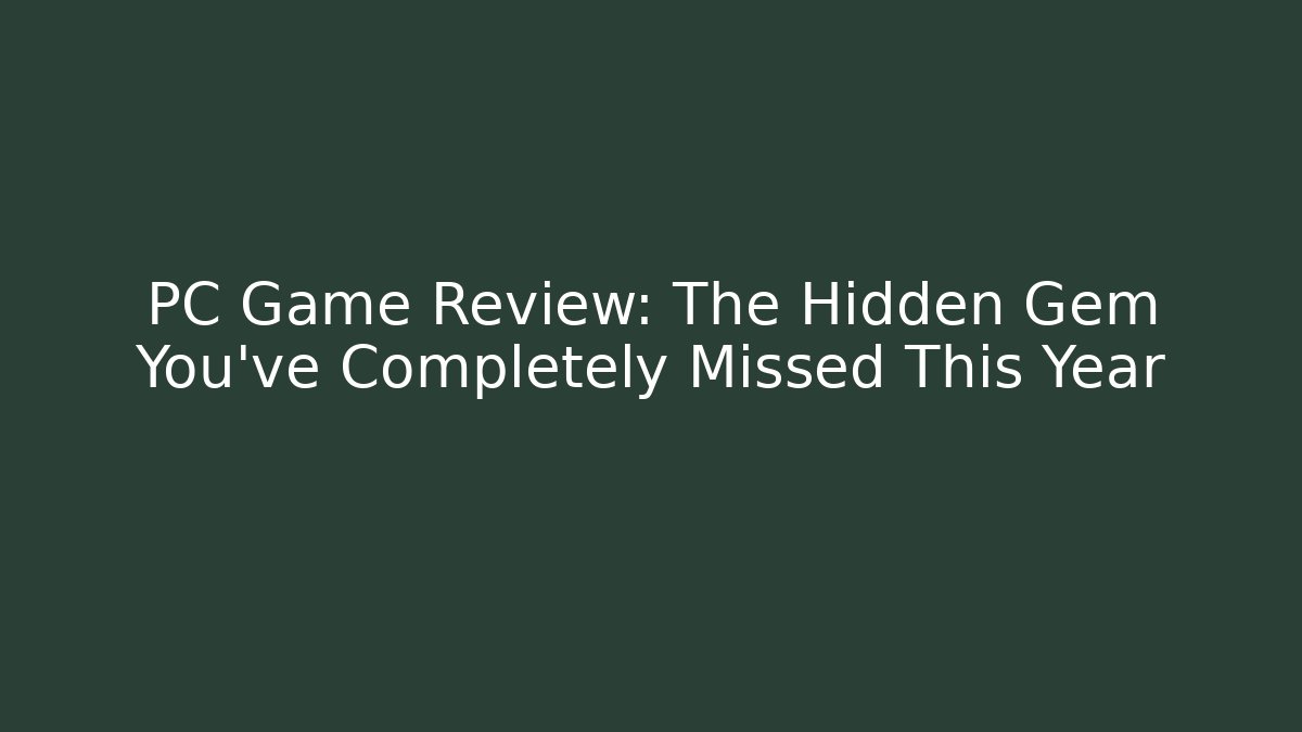 PC Game Review: The Hidden Gem You’ve Completely Missed This Year
