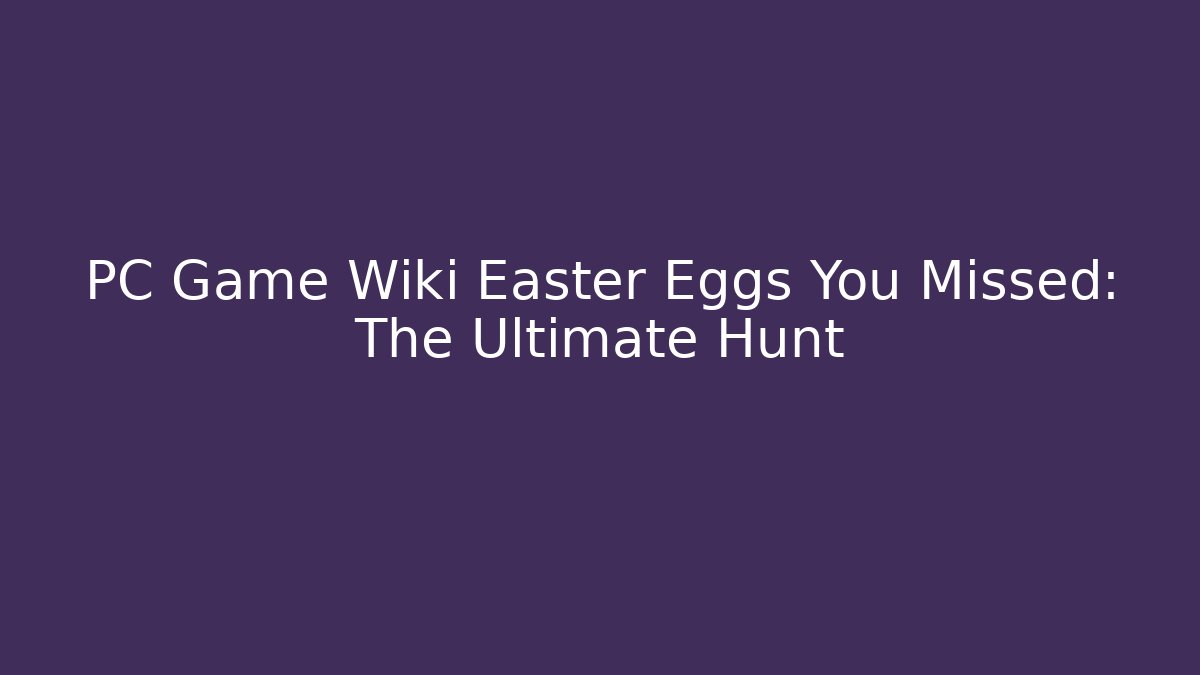 PC Game Wiki Easter Eggs You Missed: The Ultimate Hunt