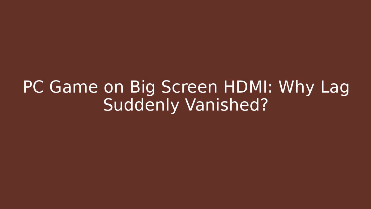 PC Game on Big Screen HDMI: Why Lag Suddenly Vanished? - Smart Esu