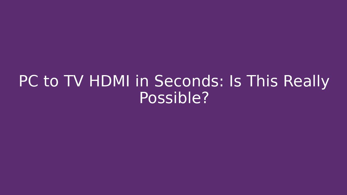 PC to TV HDMI in Seconds: Is This Really Possible?