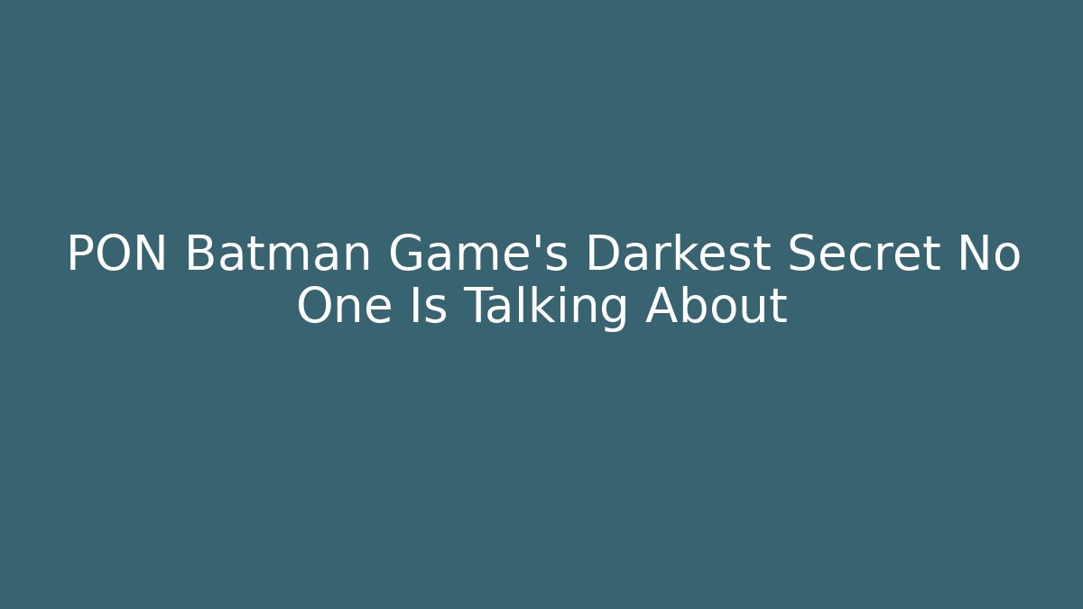 PON Batman Game's Darkest Secret No One Is Talking About