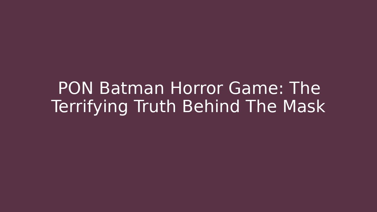 PON Batman Horror Game: The Terrifying Truth Behind The Mask