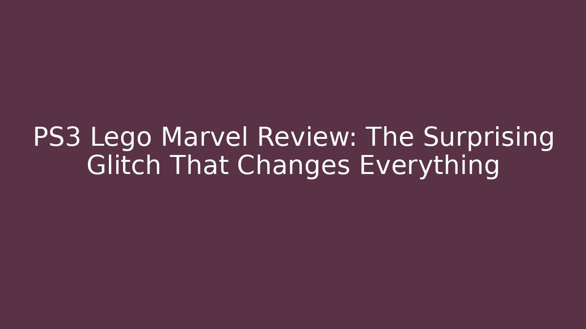 PS3 Lego Marvel Review: The Surprising Glitch That Changes Everything
