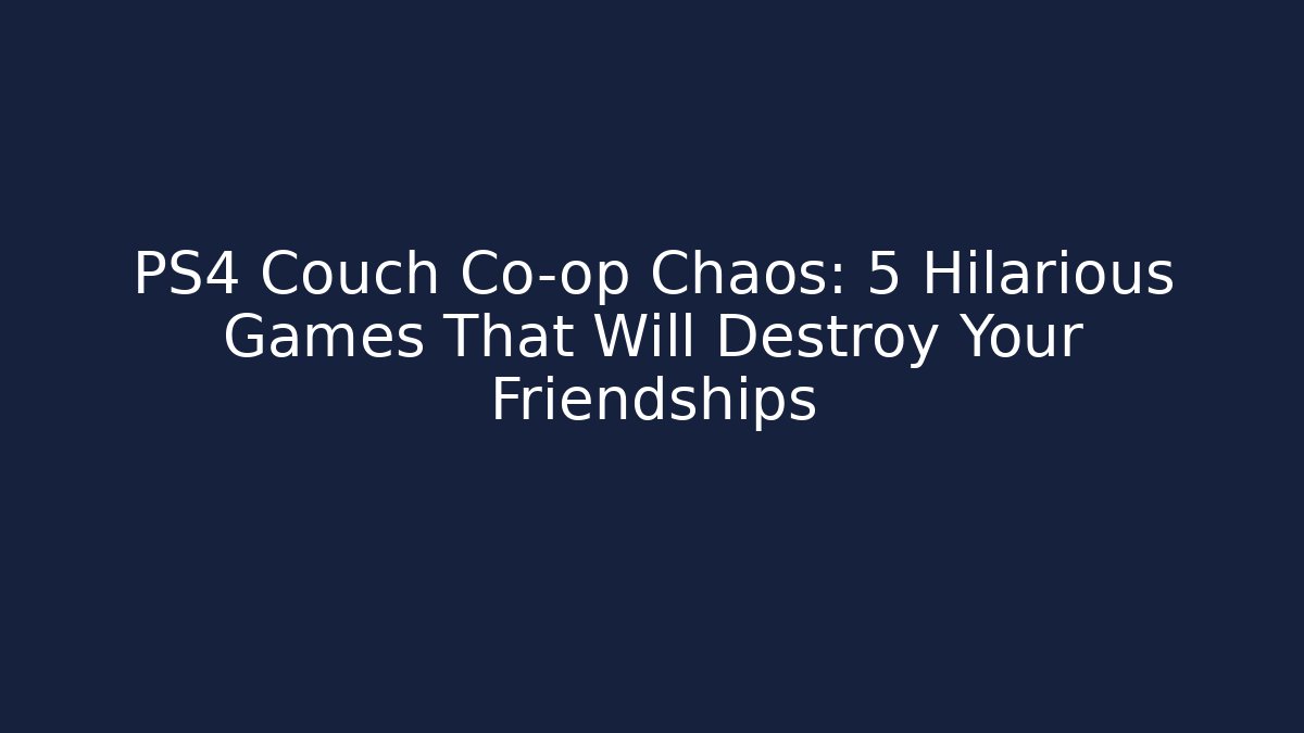 PS4 Couch Co-op Chaos: 5 Hilarious Games That Will Destroy Your Friendships