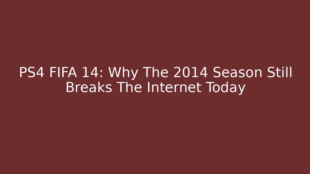 PS4 FIFA 14: Why The 2014 Season Still Breaks The Internet Today
