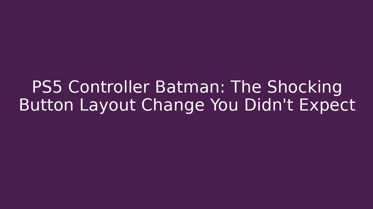 PS5 Controller Batman: The Shocking Button Layout Change You Didn't Expect