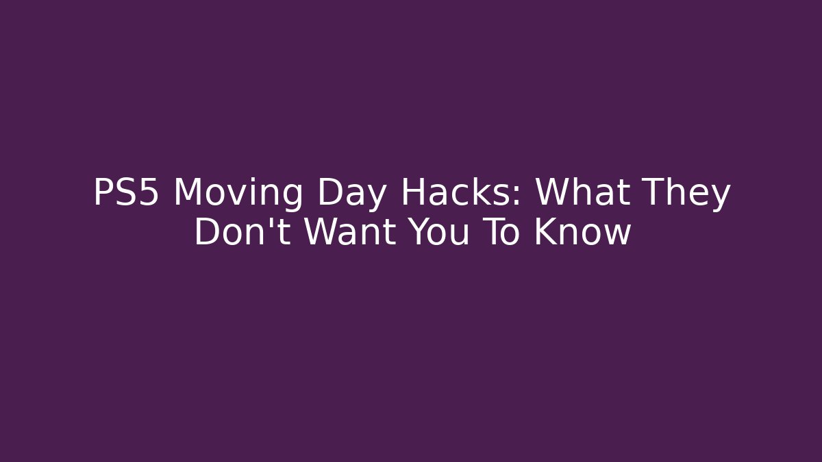 PS5 Moving Day Hacks: What They Don't Want You To Know